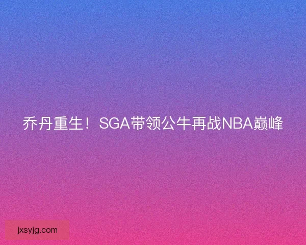 乔丹重生！SGA带领公牛再战NBA巅峰