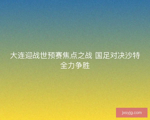 大连迎战世预赛焦点之战 国足对决沙特全力争胜