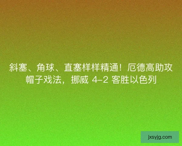 斜塞、角球、直塞样样精通！厄德高助攻帽子戏法，挪威 4-2 客胜以色列