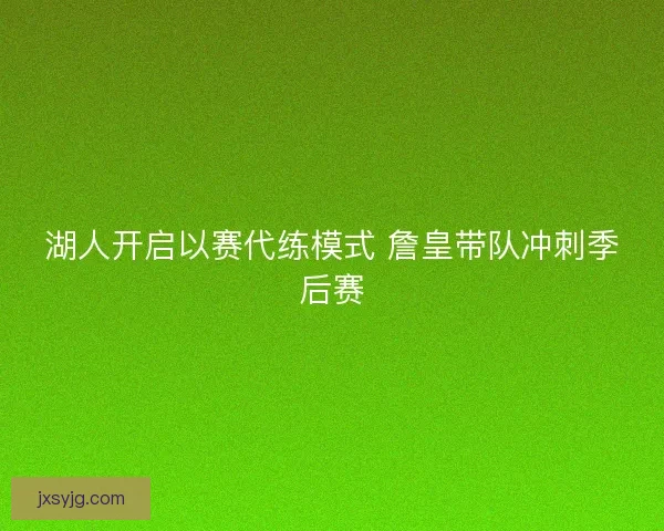 湖人开启以赛代练模式 詹皇带队冲刺季后赛