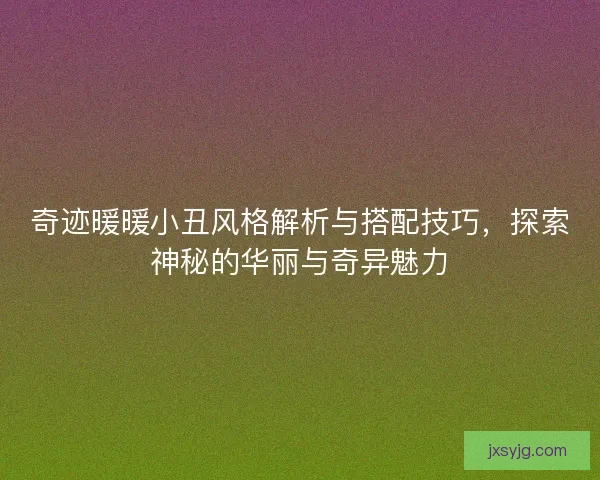 奇迹暖暖小丑风格解析与搭配技巧,探索神秘的华丽与奇异魅力 奇迹暖暖小丑风格解析与搭配技巧,探索神秘的华丽与奇异魅力