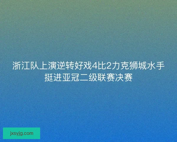 浙江队上演逆转好戏4比2力克狮城水手挺进亚冠二级联赛决赛