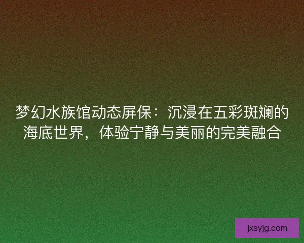 梦幻水族馆动态屏保：沉浸在五彩斑斓的海底世界，体验宁静与美丽的完美融合