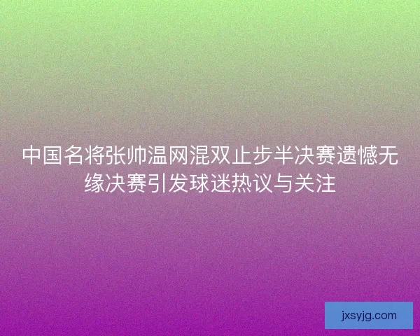 中国名将张帅温网混双止步半决赛遗憾无缘决赛引发球迷热议与关注 中国名将张帅温网混双止步半决赛遗憾无缘决赛引发球迷热议与关注