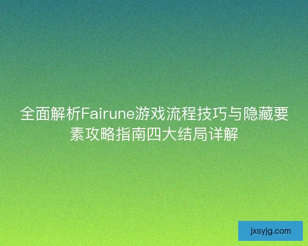 全面解析Fairune游戏流程技巧与隐藏要素攻略指南四大结局详解 全面解析Fairune游戏流程技巧与隐藏要素攻略指南四大结局详解