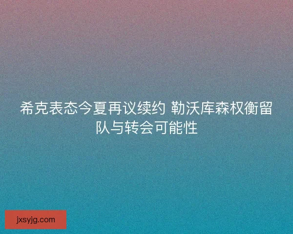 希克表态今夏再议续约 勒沃库森权衡留队与转会可能性