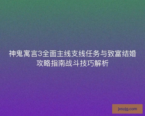 神鬼寓言3全面主线支线任务与致富结婚攻略指南战斗技巧解析 神鬼寓言3全面主线支线任务与致富结婚攻略指南战斗技巧解析
